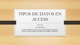 TIPOS DE DATOS EN
ACCESS
TIC´S II
ECONOMÍA
SOFIA MORETA-KEVEN CACHIPUENDO-ANGEL
PILAGUANO-FABIAN MORENO-ANDREA BEDOYA
 