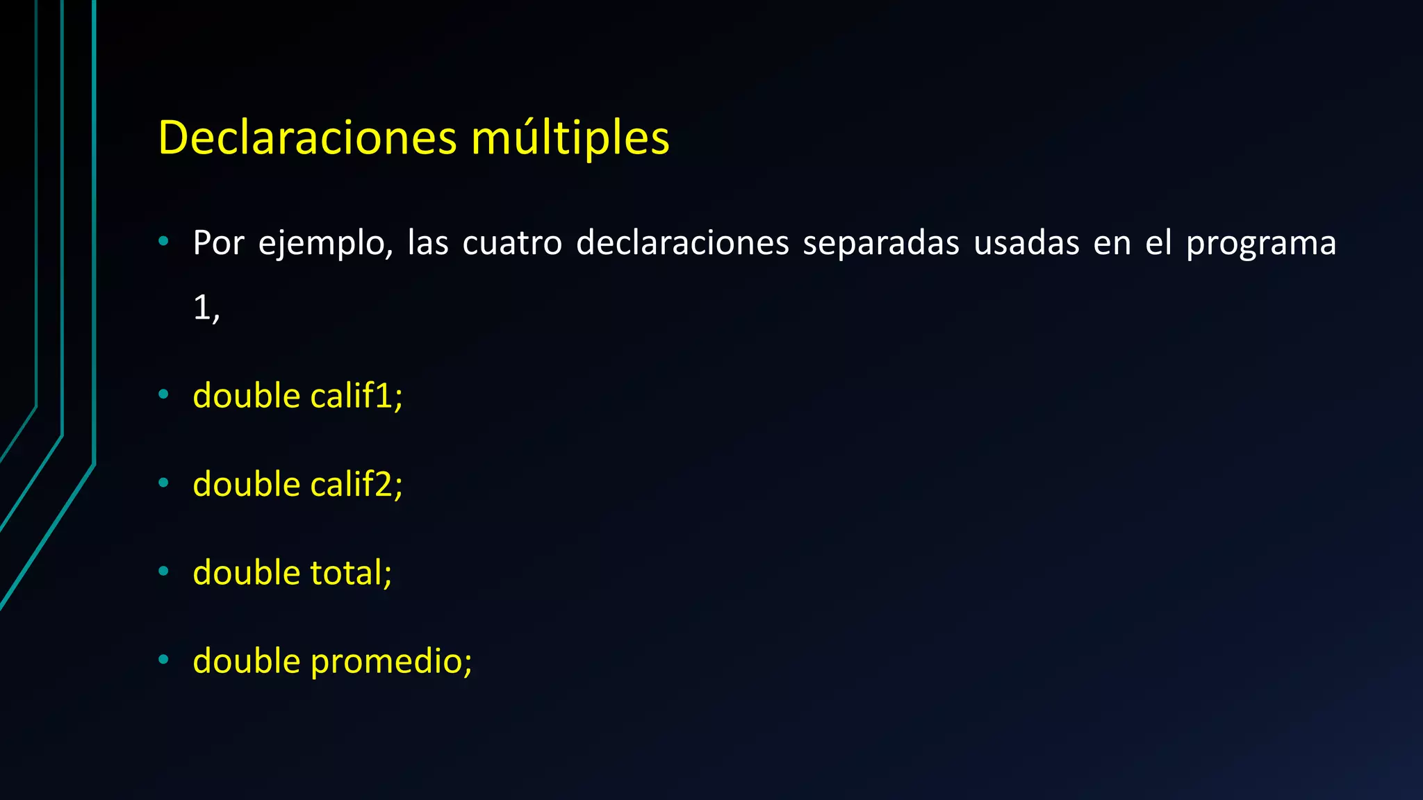 Declaraciones múltiples
• Por ejemplo, las cuatro declaraciones separadas usadas en el programa
1,
• double calif1;
• double calif2;
• double total;
• double promedio;
 