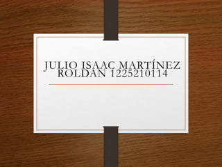 JULIO ISAAC MARTÍNEZ
ROLDAN 1225210114
 