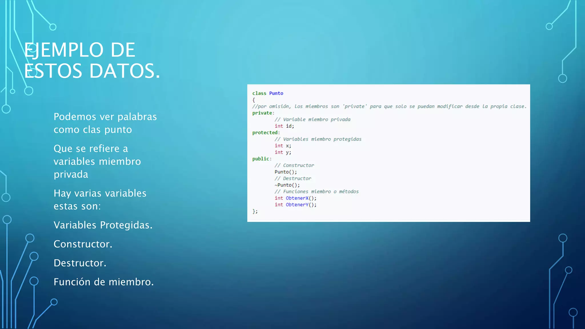 EJEMPLO DE
ESTOS DATOS.
Podemos ver palabras
como clas punto
Que se refiere a
variables miembro
privada
Hay varias variables
estas son:
Variables Protegidas.
Constructor.
Destructor.
Función de miembro.
 