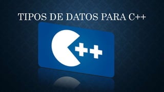 TIPOS DE DATOS PARA C++
 