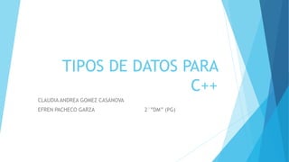 TIPOS DE DATOS PARA
C++
CLAUDIA ANDREA GOMEZ CASANOVA
EFREN PACHECO GARZA 2°”DM” (PG)
 