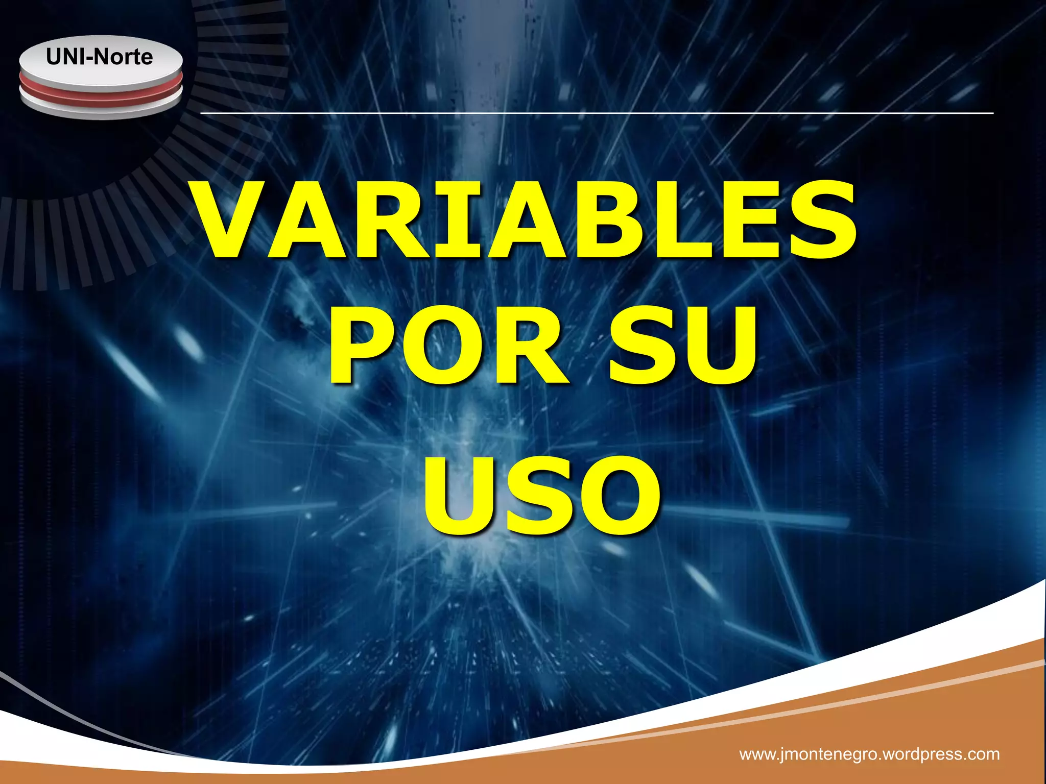 UNI-Norte




            VARIABLES
              POR SU
               USO

                   www.jmontenegro.wordpress.com
 