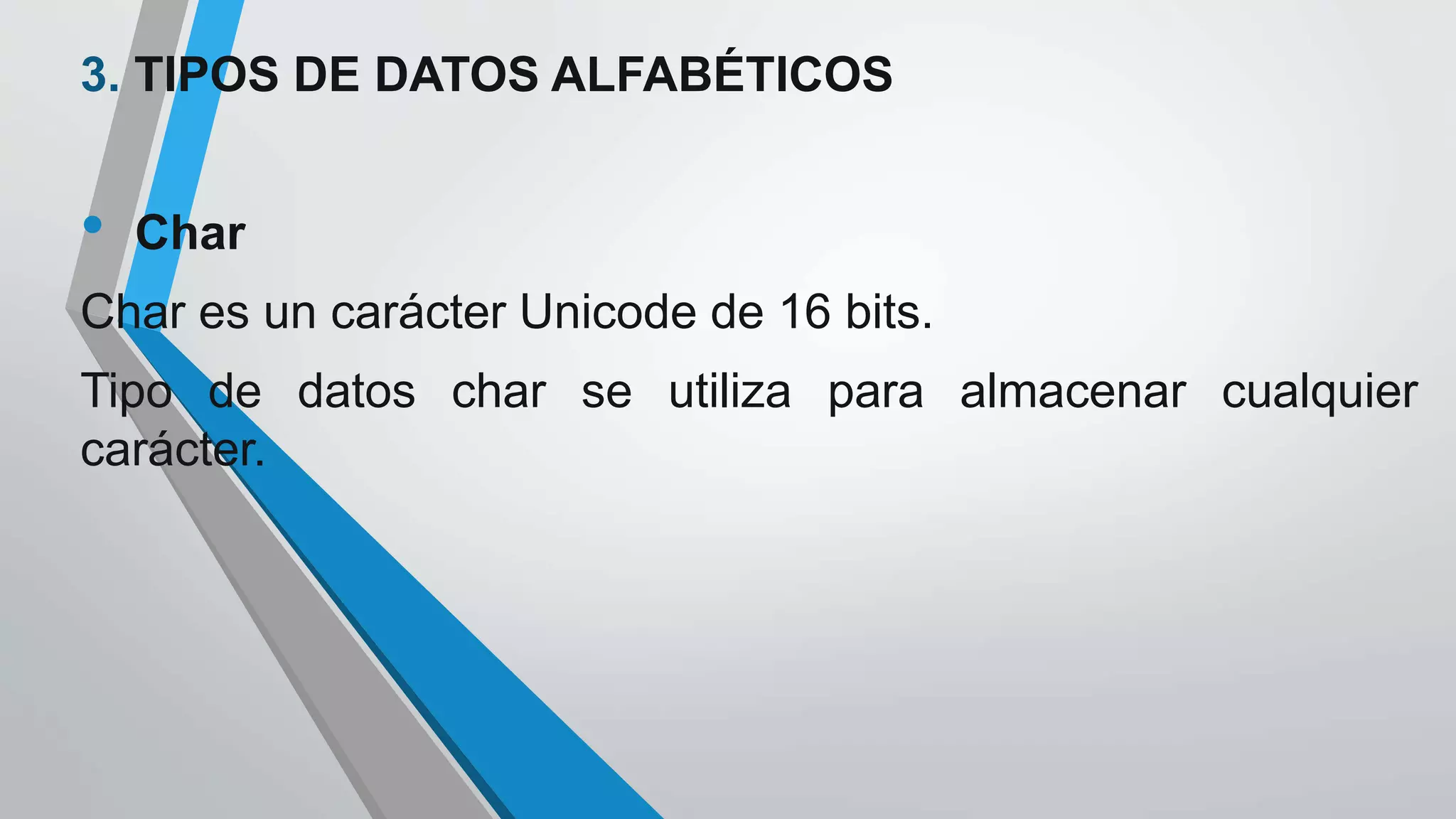 3. TIPOS DE DATOS ALFABÉTICOS
• Char
Char es un carácter Unicode de 16 bits.
Tipo de datos char se utiliza para almacenar cualquier
carácter.
 