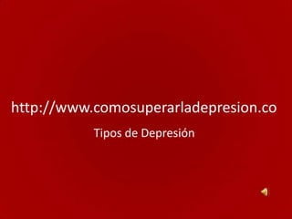 http://www.comosuperarladepresion.co
           Tipos de Depresión
 