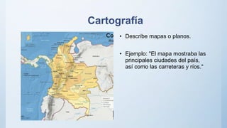 Cartografía
• Describe mapas o planos.
• Ejemplo: "El mapa mostraba las
principales ciudades del país,
así como las carreteras y ríos."
 