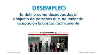 Se define como desocupados al 
conjunto de personas que, no teniendo 
ocupación la buscan activamente 
02/10/2014 07:43:59...