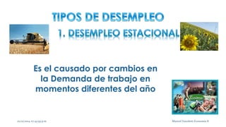 Es el causado por cambios en 
la Demanda de trabajo en 
momentos diferentes del año 
02/10/2014 07:43:59 p.m. 3 Maricel Vairoletti Economía II 
 