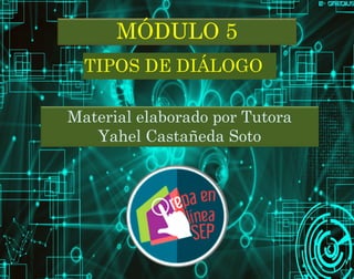 TIPOS DE DIÁLOGO
MÓDULO 5
Material elaborado por Tutora
Yahel Castañeda Soto
 