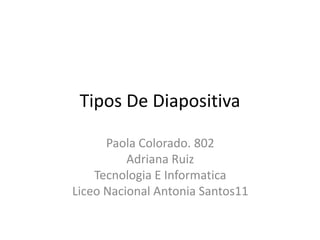 Tipos De Diapositiva

      Paola Colorado. 802
          Adriana Ruiz
    Tecnologia E Informatica
Liceo Nacional Antonia Santos11
 
