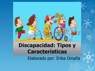 Discapacidad: Tipos y 
Características 
Elaborado por: Erika Omaña 
 