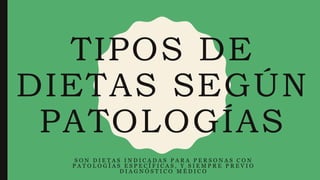 TIPOS DE
DIETAS SEGÚN
PATOLOGÍAS
S O N D I E T A S I N D I C A D A S P A R A P E R S O N A S C O N
P A T O L O G Í A S E S P E C Í F I C A S , Y S I E M P R E P R E V I O
D I A G N Ó S T I C O M É D I C O
 