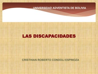 UNIVERSIDAD ADVENTISTA DE BOLIVIA
CRISTHIAN ROBERTO CONDOLI ESPINOZA
LAS DISCAPACIDADES
 