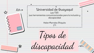 Tipos de
discapacidad
Universidad de Guayaquil
Las TIC:
Las herramientas comunicacionales para la inclusión y
discapacidad
Helen Parrales Chiquito
2ª1
 