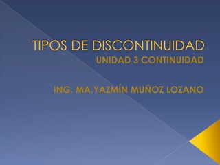 TIPOS DE DISCONTINUIDAD UNIDAD 3 CONTINUIDAD ING. MA.YAZMÍN MUÑOZ LOZANO 