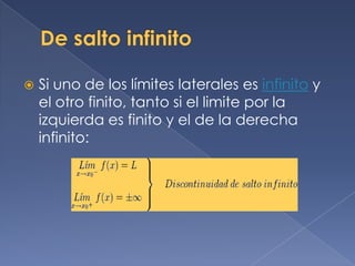 De salto infinitoSi uno de los límites laterales es infinito y el otro finito, tanto si el limite por la izquierda es finito y el de la derecha infinito: