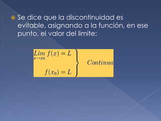Se dice que la discontinuidad es evitable, asignando a la función, en ese punto, el valor del limite: