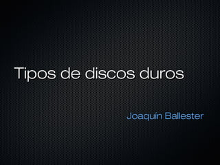 Tipos de discos duros

             Joaquín Ballester
 
