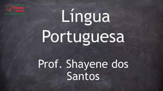 Língua
Portuguesa
Prof. Shayene dos
Santos
 