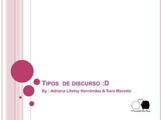 Tipos  de discurso :D By : Adriana Litstey Hernández & Sara Macedo  