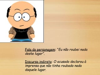Fala do personagem: “Eu não roubei nada
deste lugar”.
Discurso indireto: O acusado declarou à
imprensa que não tinha roubado nada
daquele lugar.
 