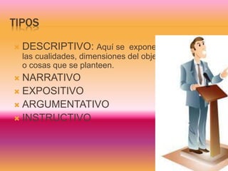 TIPOS
 DESCRIPTIVO: Aquí se expone
las cualidades, dimensiones del objeto
o cosas que se planteen.
 NARRATIVO
 EXPOSITIVO
 ARGUMENTATIVO
 INSTRUCTIVO
 