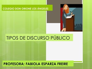 TIPOS DE DISCURSO PÚBLICO
PROFESORA: FABIOLA ESPARZA FREIRE
COLEGIO DON ORIONE LOS ÁNGELES
 