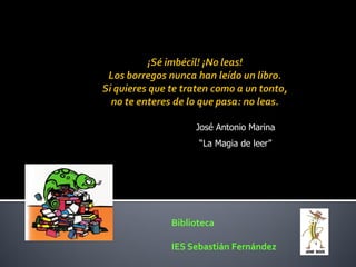 José Antonio Marina
      “La Magia de leer”




Biblioteca

IES Sebastián Fernández
 