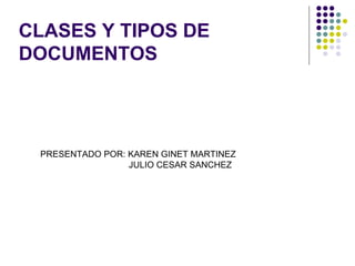CLASES Y TIPOS DE
DOCUMENTOS
PRESENTADO POR: KAREN GINET MARTINEZ
JULIO CESAR SANCHEZ
 