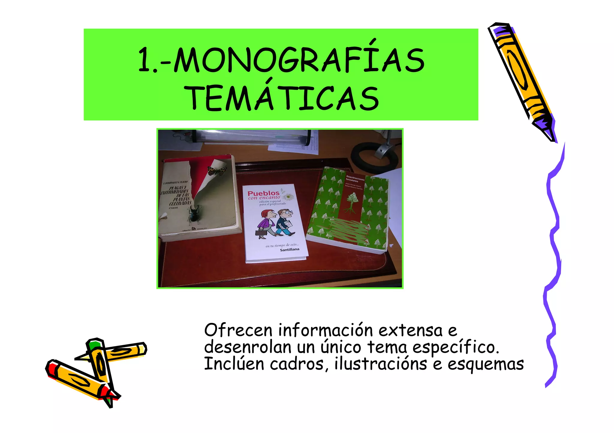 1.-MONOGRAFÍAS
   TEMÁTICAS




   Ofrecen información extensa e
   desenrolan un único tema específico.
   Inclúen cadros, ilustracións e esquemas
 