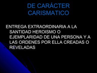 DE CARÁCTERDE CARÁCTER
CARISMATICOCARISMATICO
ENTREGA EXTRAORDINARIA A LAENTREGA EXTRAORDINARIA A LA
SANTIDAD HEROISMO OSANTIDAD HEROISMO O
EJEMPLARIDAD DE UNA PERSONA Y AEJEMPLARIDAD DE UNA PERSONA Y A
LAS ORDENES POR ELLA CREADAS OLAS ORDENES POR ELLA CREADAS O
REVELADASREVELADAS
 