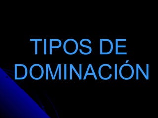 TIPOS DETIPOS DE
DOMINACIÓNDOMINACIÓN
 