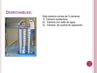 DESECHABLES:
               Este sistema consta de 3 cámaras:
               1) Cámara recolectora
               2) Cámara con sello de agua
               3) Cámara de control de aspiración
 
