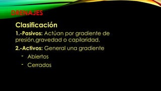 DRENAJES
Clasificación
1.-Pasivos: Actúan por gradiente de
presión,gravedad o capilaridad.
2.-Activos: General una gradiente
- Abiertos
- Cerrados
 