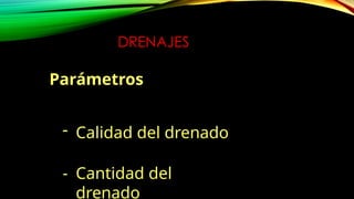 DRENAJES
Parámetros
- Calidad del drenado
- Cantidad del
drenado
 