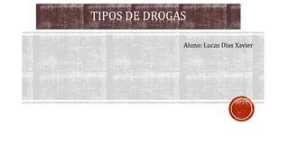 TIPOS DE DROGAS
Aluno: Lucas Dias Xavier
 