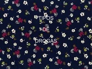 TIPOS
DE
DROGAS
 
