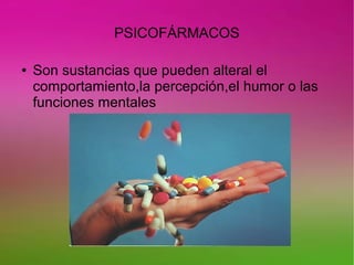 PSICOFÁRMACOS
● Son sustancias que pueden alteral el
comportamiento,la percepción,el humor o las
funciones mentales
 