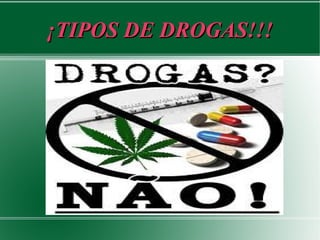 ¡TIPOS DE DROGAS!!!¡TIPOS DE DROGAS!!!
 