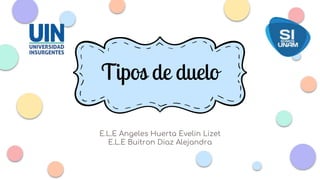E.L.E Angeles Huerta Evelin Lizet
E.L.E Buitron Diaz Alejandra
Tipos de duelo
 