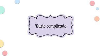Duelo anticipado
Duelo complicado
 