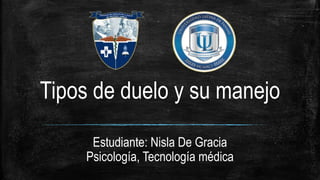 Tipos de duelo y su manejo
Estudiante: Nisla De Gracia
Psicología, Tecnología médica
 