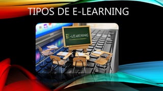 TIPOS DE E-LEARNING
 