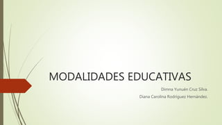 MODALIDADES EDUCATIVAS
Dimna Yunuén Cruz Silva.
Diana Carolina Rodríguez Hernández.
 