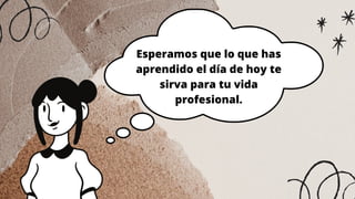 Esperamos que lo que has
aprendido el día de hoy te
sirva para tu vida
profesional.
 