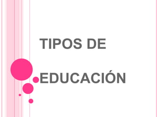 TIPOS DE
EDUCACIÓN
 