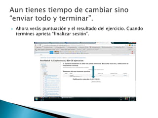  Ahora verás puntuación y el resultado del ejercicio. Cuando
termines aprieta “finalizar sesión”.
 