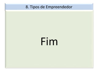 8. Tipos de Empreendedor
Fim
 
