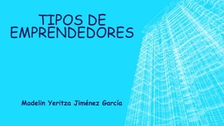 TIPOS DE
EMPRENDEDORES
Madelin Yeritza Jiménez García
 