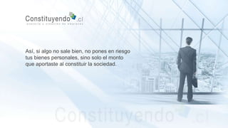 Así, si algo no sale bien, no pones en riesgo
tus bienes personales, sino solo el monto
que aportaste al constituir la sociedad.
 